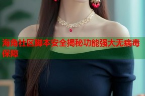 海角社区脚本安全揭秘功能强大无病毒保障