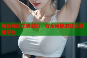 海角社区注册密码，安全便捷的社区管理平台