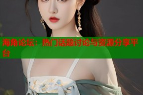 海角论坛：热门话题讨论与资源分享平台
