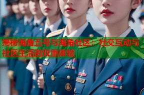 揭秘海角五号与海角社区：社交互动与社区生活的双重体验