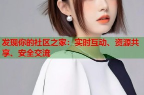 发现你的社区之家：实时互动、资源共享、安全交流
