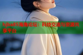 hjba85海角论坛：科技交流与资源共享平台