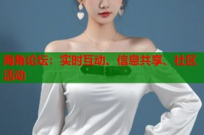 海角论坛：实时互动、信息共享、社区活动