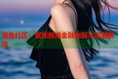 海角社区：聚焦前海金融创新与深港联动