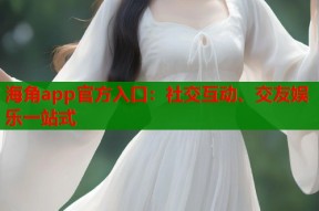 海角app官方入口：社交互动、交友娱乐一站式