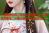 注册海角社区，轻松结识新朋友，享受实时聊天、兴趣小组和多元内容分享