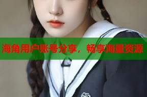 海角用户账号分享，畅享海量资源