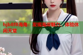 hjb8f8海角：发现海岸魅力，体验休闲天堂