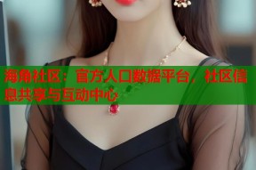 海角社区：官方人口数据平台，社区信息共享与互动中心