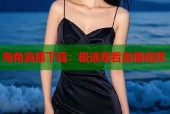 海角直播下载：极速观看直播视频