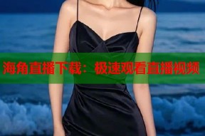 海角直播下载：极速观看直播视频