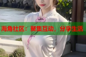 海角社区：聚集互动，分享生活