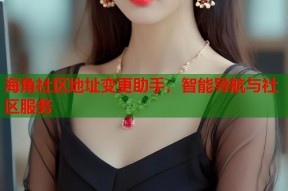 海角社区地址变更助手，智能导航与社区服务