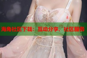 海角社区下载：互动分享、社区服务