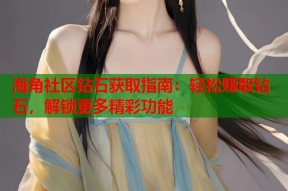 海角社区钻石获取指南：轻松赚取钻石，解锁更多精彩功能