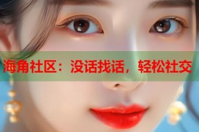 海角社区：没话找话，轻松社交
