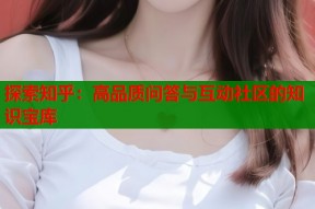 探索知乎：高品质问答与互动社区的知识宝库