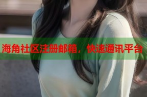 海角社区注册邮箱，快速通讯平台