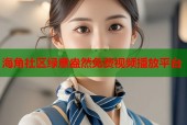 海角社区绿意盎然免费视频播放平台
