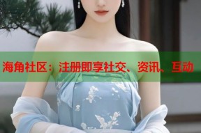 海角社区：注册即享社交、资讯、互动
