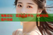 海角论坛：实战交流平台，分享经验，提升技能