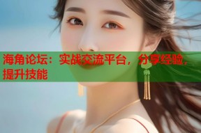 海角论坛：实战交流平台，分享经验，提升技能
