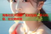 海角社区浏览器：实时互动、多元内容、社交新体验