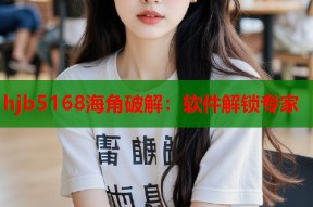hjb5168海角破解：软件解锁专家