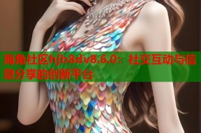 海角社区hjb8dv8.6.0：社交互动与信息分享的创新平台