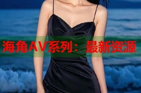 海角AV系列：最新资源