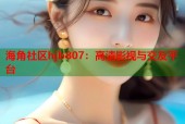 海角社区hjb807：高清影视与交友平台