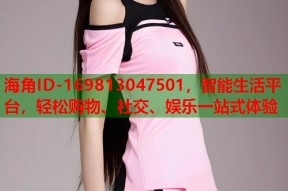 海角ID-169813047501，智能生活平台，轻松购物、社交、娱乐一站式体验