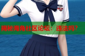 揭秘海角社区论坛：违法吗？