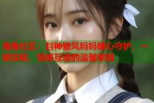 海角社区：封神披风妈妈暖心守护，一键投稿，情感互动的温馨家园