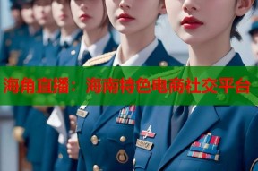 海角直播：海南特色电商社交平台