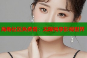 海角社区免费看：无限畅享影视世界