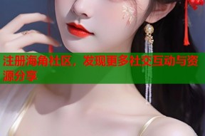 注册海角社区，发现更多社交互动与资源分享