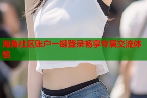 海角社区账户一键登录畅享专属交流体验