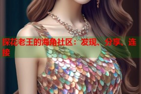 探花老王的海角社区：发现、分享、连接