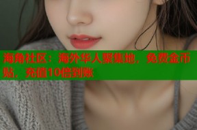 海角社区：海外华人聚集地，免费金币贴，充值10倍到账