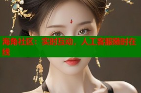 海角社区：实时互动，人工客服随时在线
