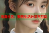 海角社区：聚焦生活分享与互动