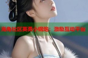 海角社区英勇小钢炮：激励互动平台