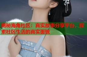 揭秘海角社区：真实故事分享平台，探索社区生活的真实面貌