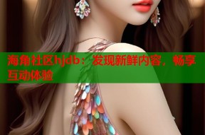 海角社区hjdb：发现新鲜内容，畅享互动体验