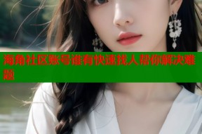 海角社区账号谁有快速找人帮你解决难题
