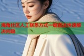 海角社区人工联系方式一键直达快速解决问题