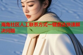 海角社区人工联系方式一键直达快速解决问题