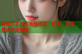 真实小王子在海角社区，社交、分享、互动尽在掌握