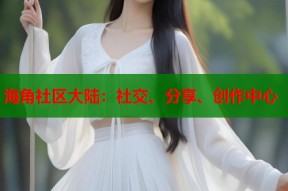 海角社区大陆：社交、分享、创作中心